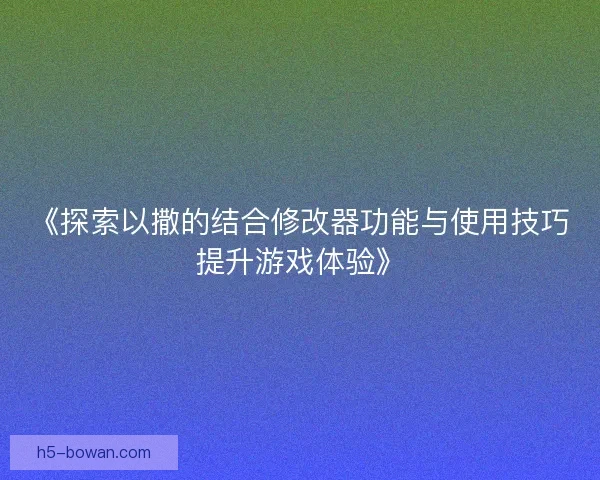 《探索以撒的结合修改器功能与使用技巧提升游戏体验》