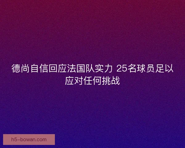 德尚自信回应法国队实力 25名球员足以应对任何挑战